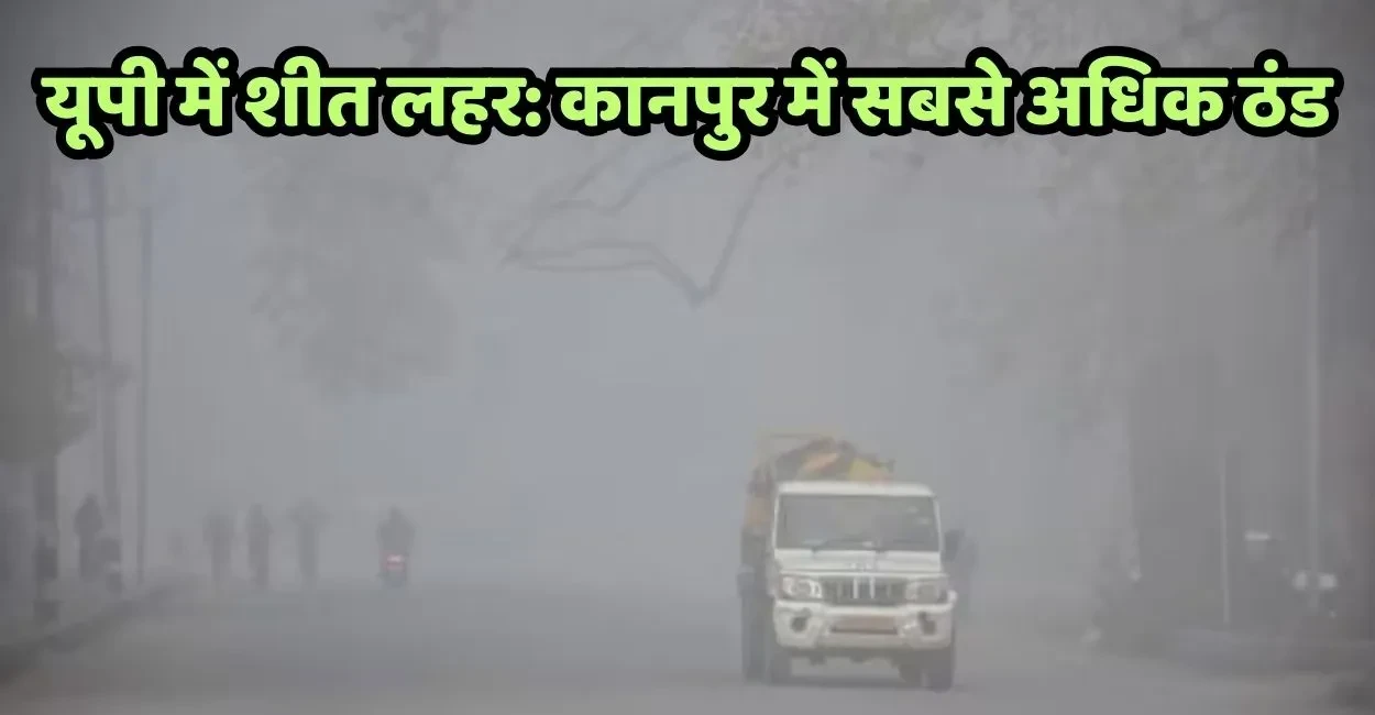 कानपुर रहा यूपी का सबसे ठंडा शहर, अन्य जिलों में भी शीतलहर का प्रभाव