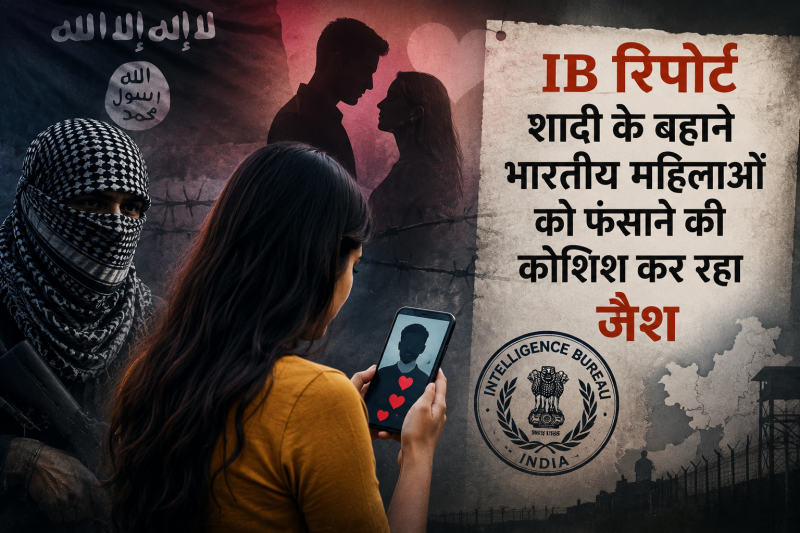 जैश की नई साजिश का खुलासा, शादी के बहाने भारतीय महिलाओं को फंसाने की कोशिश: IB रिपोर्ट