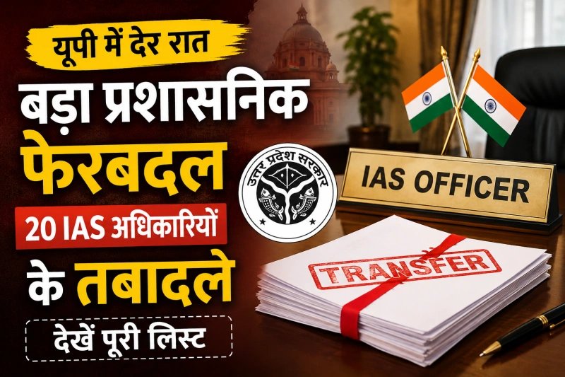 यूपी में देर रात बड़ा प्रशासनिक फेरबदल, 20 IAS अधिकारियों के तबादले; देखें पूरी लिस्ट